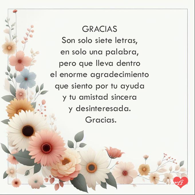 GRACIAS. Son solo siete letras, en solo una palabra, pero que lleva dentro el enorme agradecimiento que siento por tu ayuda y tu amistad sincera y desinteresada. Gracias Mensaje con palabras de gratitud por la ayuda y el apoyo