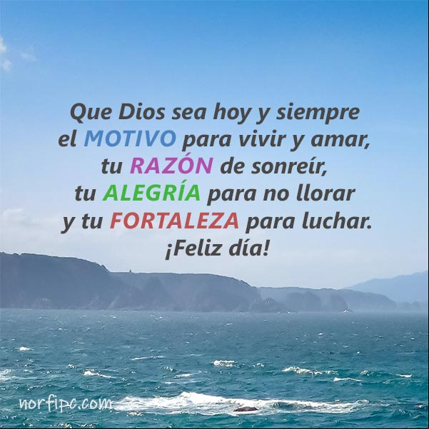 Que Dios sea hoy y siempre el motivo para vivir y amar, tu razón de sonreír, tu alegría para no llorar y tu fortaleza para luchar Que Dios sea hoy y siempre el motivo para vivir y amar, tu razón de sonreír, tu alegría para no llorar y tu fortaleza para luchar