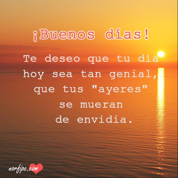 ¡Buenos días! Te deseo que tu día hoy sea tan genial, que tus 'ayeres' se mueran de envidia. #FotosMotivadoras Te deseo un dia genial