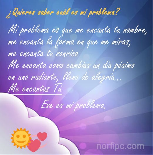 ¿Quieres saber cuál es mi problema? Mi problema es que me encanta tu nombre, me encanta la forma en que me miras, me encanta tu sonrisa, me encanta como cambias un día pésimo en uno radiante, lleno de alegría... Mensajes de amor para una persona que no sale de mi mente