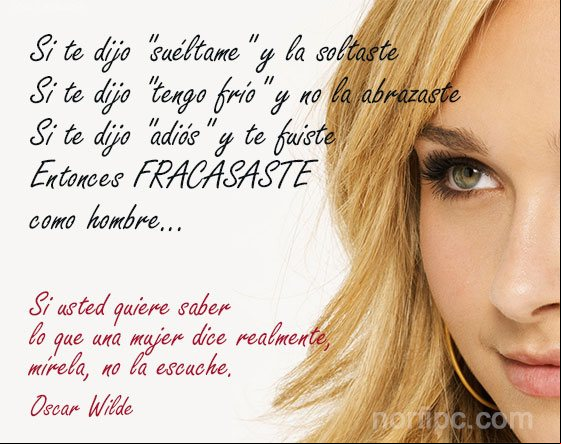Si te dijo "suéltame" y la soltaste, si te dijo "tengo frío" y no la abrazaste, si te dijo "adiós" y te fuiste, entonces FRACASASTE como hombre Así piensan y actúan las mujeres