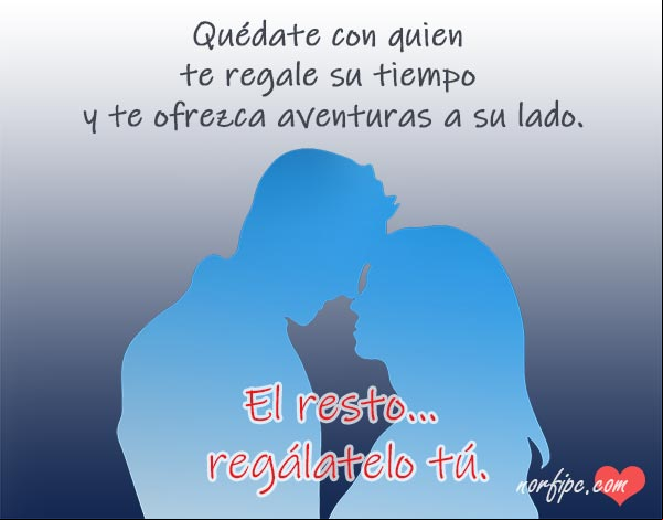Quédate con quien te regale su tiempo y te ofrezca aventuras a su lado. El resto... regálatelo tú. #ConsejosRelaciones Quien te regale su tiempo