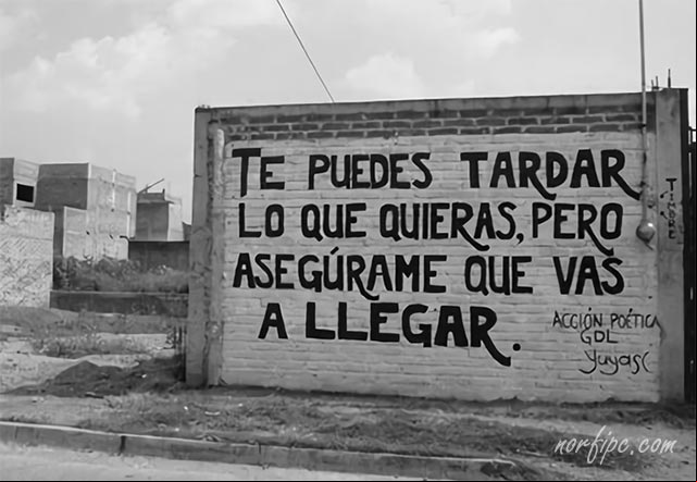 Te puedes tardar lo que quieras, pero asegúrame que vas a llegar