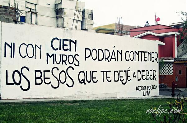 Ni con cien muros podrán contener los besos que te deje a beber