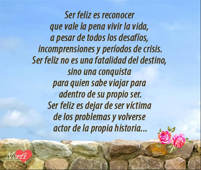 Ser feliz es reconocer que vale la pena vivir la vida, a pesar de todos los desafíos, incomprensiones y períodos de crisis... del poema Ser Feliz Del poema Ser Feliz, sobre los desafíos, incomprensiones y las crisis