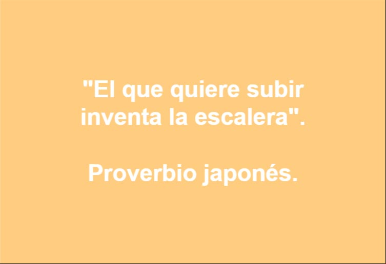 El que quiere subir inventa la escalera. Proverbio japonés El que quiere subir inventa la escalera. Proverbio japonés