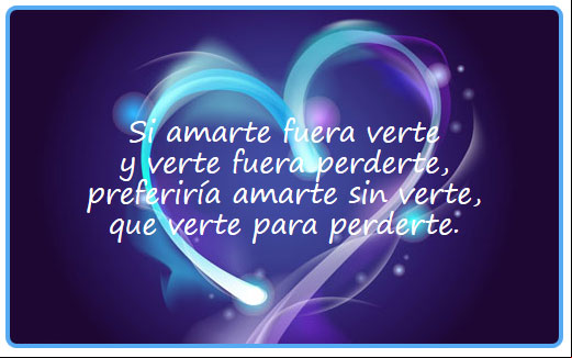 Si amarte fuera verte y verte fuera perderte, preferiría amarte sin verte, que verte para perderte. Tarjetica de amor y cariño
