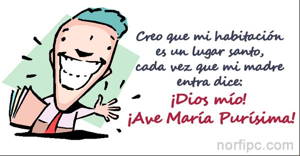Creo que mi habitación es un lugar santo, cada vez que mi madre entra dice: ¡Dios mío! ¡Ave María Purísima! Creo que mi habitación es un lugar santo, cada vez que mi madre entra dice: ¡Dios mío! ¡Ave María Purísima!